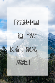 行进中国｜追“光”长春，聚光成炬