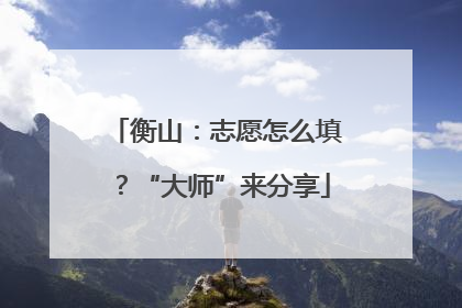 衡山：志愿怎么填？“大师”来分享