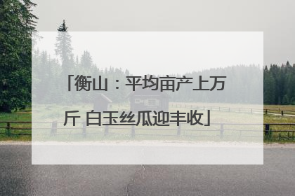 衡山：平均亩产上万斤 白玉丝瓜迎丰收