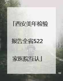 西安美年检验报告全省522家医院互认