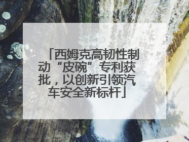 西姆克高韧性制动“皮碗”专利获批，以创新引领汽车安全新标杆