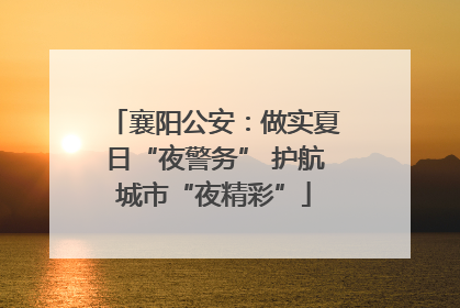 襄阳公安：做实夏日“夜警务” 护航城市“夜精彩”