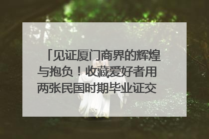 见证厦门商界的辉煌与抱负！收藏爱好者用两张民国时期毕业证交换了一枚银章