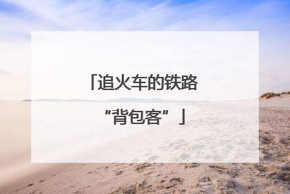 追火车的铁路“背包客”