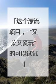 这个漂流项目，“又菜又爱玩”的可以试试