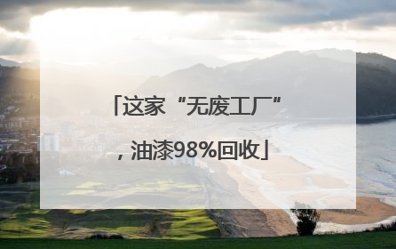 这家“无废工厂”，油漆98%回收