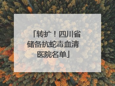 转扩！四川省储备抗蛇毒血清医院名单
