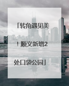 转角遇见美！顺义新增2处口袋公园