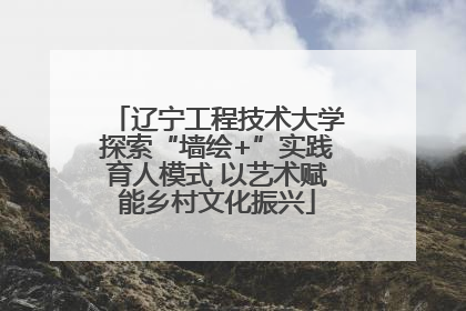 辽宁工程技术大学探索“墙绘+”实践育人模式 以艺术赋能乡村文化振兴
