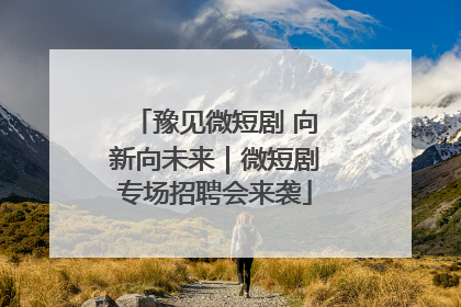 豫见微短剧 向新向未来｜微短剧专场招聘会来袭