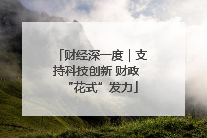 财经深一度｜支持科技创新 财政“花式”发力