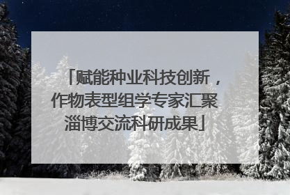 赋能种业科技创新，作物表型组学专家汇聚淄博交流科研成果