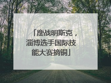 鏖战明斯克，淄博选手国际技能大赛摘铜