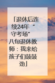 退休后连续24年“守考场” 八旬退休教师：我来给孩子们鼓鼓劲