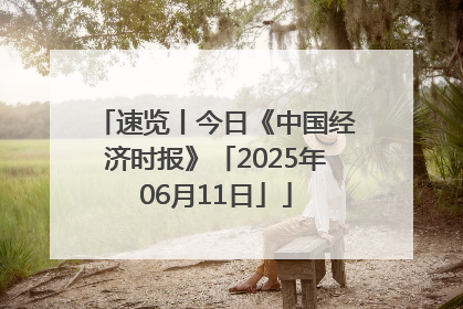 速览丨今日《中国经济时报》「2025年06月11日」