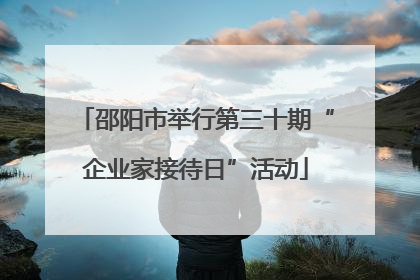 邵阳市举行第三十期“企业家接待日”活动