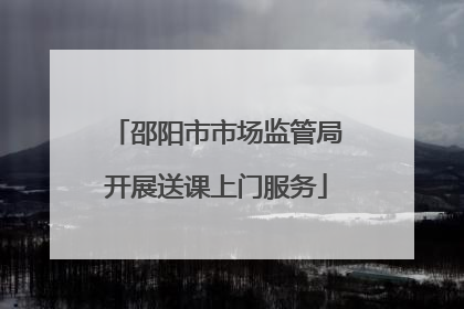 邵阳市市场监管局开展送课上门服务