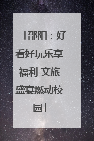 邵阳：好看好玩乐享福利 文旅盛宴燃动校园