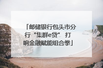 邮储银行包头市分行“集群e贷” 打响金融赋能组合拳