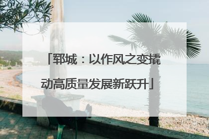 郓城：以作风之变撬动高质量发展新跃升