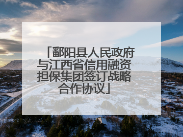鄱阳县人民政府与江西省信用融资担保集团签订战略合作协议