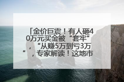 金价巨震！有人砸40万元买金被“套牢”，“从赚5万到亏3万”，专家解读！这地市民烈日下排队百米抢购黄金，“每克只要600多元”