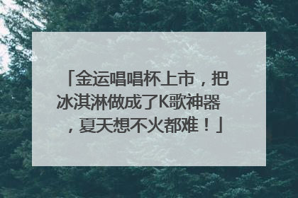 金运唱唱杯上市，把冰淇淋做成了K歌神器，夏天想不火都难！