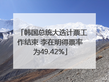 韩国总统大选计票工作结束 李在明得票率为49.42%