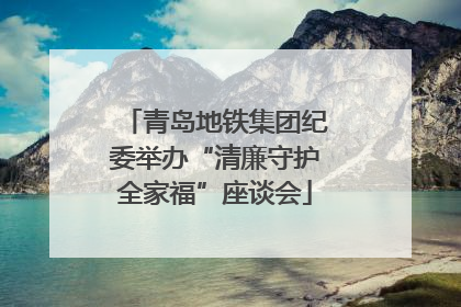 青岛地铁集团纪委举办“清廉守护全家福”座谈会