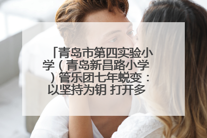 青岛市第四实验小学（青岛新昌路小学）管乐团七年蜕变：以坚持为钥 打开多元成长之门