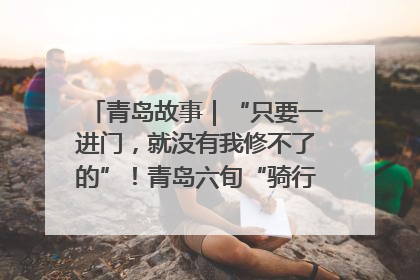 青岛故事｜“只要一进门，就没有我修不了的”！青岛六旬“骑行侠”有个隐藏身份，社区“全能维修工”