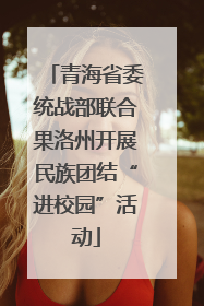 青海省委统战部联合果洛州开展民族团结“进校园”活动