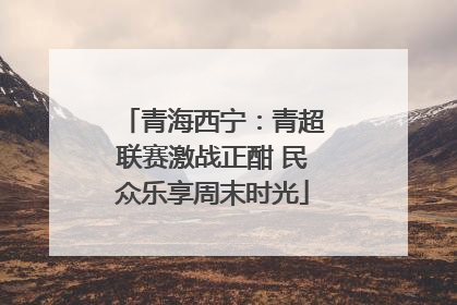 青海西宁：青超联赛激战正酣 民众乐享周末时光