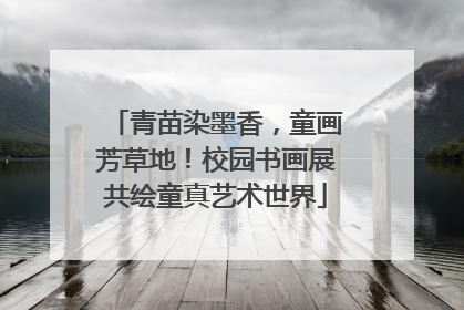青苗染墨香，童画芳草地！校园书画展共绘童真艺术世界