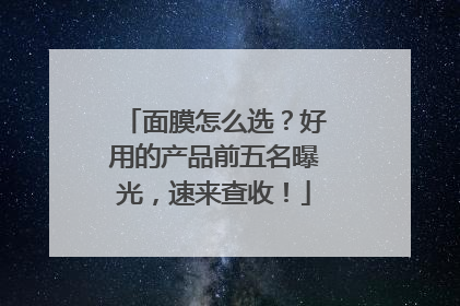 面膜怎么选？好用的产品前五名曝光，速来查收！