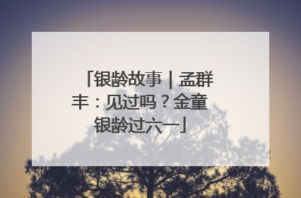 银龄故事｜孟群丰：见过吗？金童银龄过六一