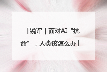 锐评｜面对AI“抗命”，人类该怎么办