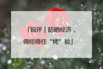 锐评｜防晒经济，得经得住“烤”验