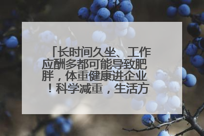 长时间久坐、工作应酬多都可能导致肥胖，体重健康进企业！科学减重，生活方式这样干预