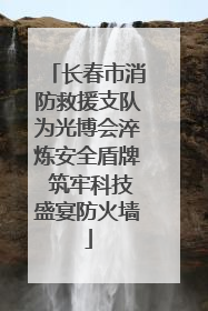 长春市消防救援支队为光博会淬炼安全盾牌 筑牢科技盛宴防火墙