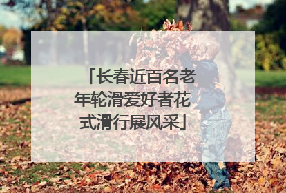 长春近百名老年轮滑爱好者花式滑行展风采