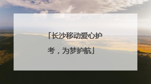 长沙移动爱心护考，为梦护航