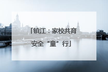 镇江：家校共育 安全“童”行