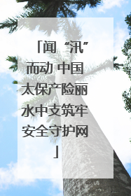 闻“汛”而动 中国太保产险丽水中支筑牢安全守护网