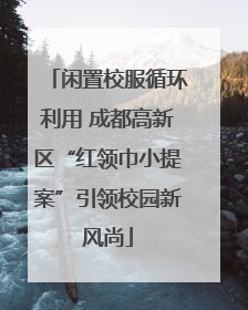 闲置校服循环利用 成都高新区“红领巾小提案”引领校园新风尚