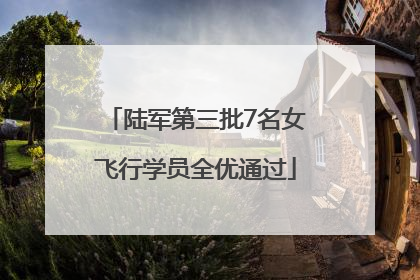 陆军第三批7名女飞行学员全优通过
