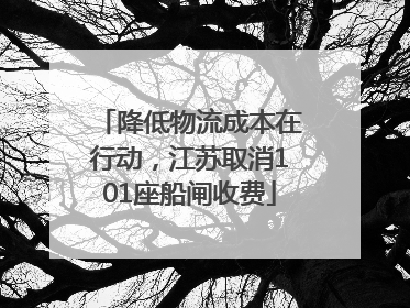 降低物流成本在行动，江苏取消101座船闸收费