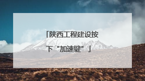 陕西工程建设按下“加速键”