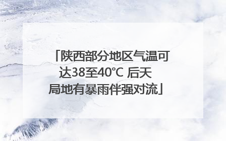 陕西部分地区气温可达38至40℃ 后天局地有暴雨伴强对流