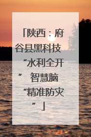 陕西：府谷县黑科技“水利全开” 智慧脑“精准防灾”
